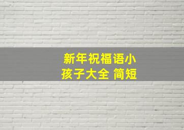 新年祝福语小孩子大全 简短